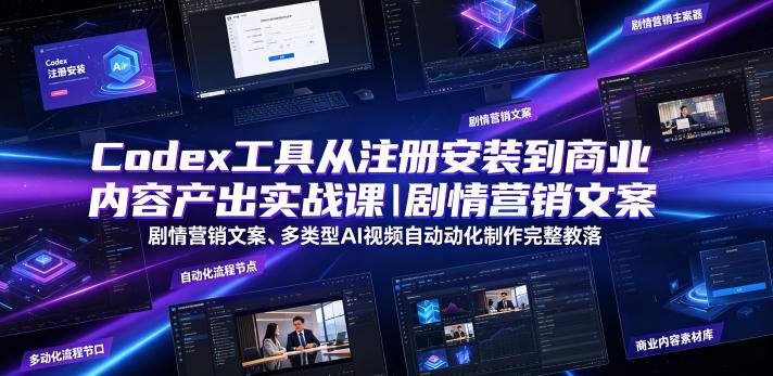 Codex工具从注册安装到商业内容产出实战课｜剧情营销文案、多类型AI视频自动化制作完整落地教程-则成副业项目资源站