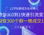 12节社群成交全攻略：从0到1快速引流变现，3天裂变300个群一晚成交103万-则成副业项目资源站