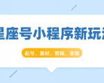 星座号小程序新玩法：起号、素材、剪辑，如何变现（附素材）-则成副业项目资源站