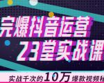 完爆抖音运营23堂实战课，实战千次的10万爆款视频秘籍-则成副业项目资源站