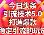 今日头条引流技术5.0,市面上最新的打造爆款稳定引流玩法,轻松100W+阅读-则成副业项目资源站