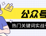 《公众号热门关键词实战引流特训营》5天涨5千精准粉，单独广点通每天赚百元-则成副业项目资源站