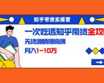 知乎带货实操营:一次吃透知乎带货全攻略 无货源躺赚高佣,月入1-10万-则成副业项目资源站