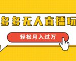 进阶战术课：拼多多无人直播玩法，实战操作，轻松月入过万（无水印）-则成副业项目资源站