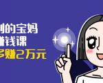 可复制的宝妈副业赚钱课：左手赚这在右手带娃，每月多赚2万元-则成副业项目资源站
