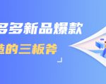 拼多多新品爆款打造的三板斧，快速提升销量+转化+点击率（视频课程）-则成副业项目资源站