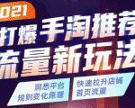 2021打爆手淘推荐流量新玩法：洞悉平台改版背后逻辑，快速拉升店铺首页流量-则成副业项目资源站