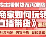 《手把手教你如何玩转直播带货》针对商家 内容干货 目的赚钱-则成副业项目资源站