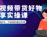 短视频带货好物分享实操课：快速起号，升级版防搬运剪辑-则成副业项目资源站