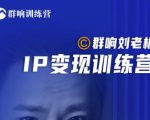 群响刘老板·IP变现训练营第6期：教你搞流量新姿势，IP打造获客私域经营-则成副业项目资源站
