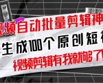 【原创神器】短视频全自动一键剪辑视频，一秒生成100个原创视频(软件+视频+免费卡密)-则成副业项目资源站