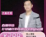 大播·直播带货打基础打得不能在牢的Plus课，深度解析抖音底层逻辑和体系化运营思-则成副业项目资源站