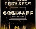短视频高手实操课：账号+运营+直播，从入门到精通，系统课程，应有尽有-则成副业项目资源站