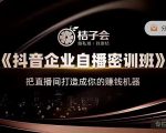 桔子会《抖音企业自播密训班》，把直播间打造成你的赚钱机器-则成副业项目资源站