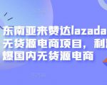 东南亚来赞达lazada跨境无货源电商项目，利润完爆国内无货源电商-则成副业项目资源站