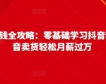抖音电商赚钱全攻略：零基础学习抖音种草，靠抖音卖货轻松月薪过万-则成副业项目资源站
