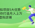 拆解虚拟项目5大优势，0基础教你打造月入上万虚拟店铺（无水印）-则成副业项目资源站