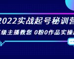 2022实战起号秘训营，千万级主播教您 0粉0作品实操起号（价值299元）-则成副业项目资源站