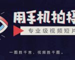 手机拍摄课：如何用手机拍出专业级短视频，一图胜千言，视频胜千图-则成副业项目资源站