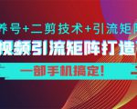 短视频引流矩阵打造7.0,养号+二剪技术+引流矩阵 一部手机搞定!-则成副业项目资源站
