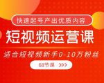 短视频运营课，适合短视频新手0-10万粉丝，快速起号产出优质内容（无水印）-则成副业项目资源站