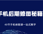 手机后期修图秘籍-49节手机修图课，一站式教学（价值399元）-则成副业项目资源站