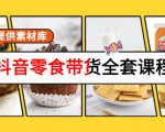抖音零食带货全套课程:从0到1搭建账号,涨粉卖货(提供素材库)-则成副业项目资源站