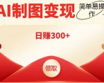 外面割998的智能ai制图，利用抖音变现项目，简单操作日赚300+【教程+软件】-则成副业项目资源站