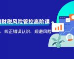 电商公司财税风险管控高阶课,梳理疑难点,纠正错误认识,规避风险-则成副业项目资源站