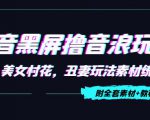 抖音黑屏撸音浪玩法：野人美女村花，丑妻玩法素材统统有【教程+素材】-则成副业项目资源站