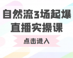 自然流3场起爆直播实操课 双标签交互拉号实战系统课-则成副业项目资源站