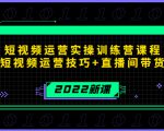 2022短视频运营实操训练营课程，提升短视频运营技巧+直播间带货技巧-则成副业项目资源站