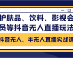 抖音无人、半无人直播实战课，护肤品、饮料、影视会员等抖音无人直播玩法-则成副业项目资源站