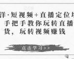 于洋·短视频+直播定位培训，手把手教你玩转直播卖货，玩转视频赚钱-则成副业项目资源站
