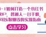 从0-1如何打造一个小红书爆款IP,普通人一台手机,就可以狠赚钱的实操指南-则成副业项目资源站