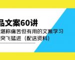 产品文案60讲:一次堪称痛苦但有用的文案学习助你突飞猛进(配送资料)-则成副业项目资源站