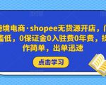 跨境电商·shopee无货源开店,门槛低,0保证金0入驻费0年费,操作简单,出单迅速-则成副业项目资源站