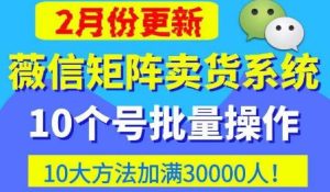 微信矩阵卖货系统,多线程批量养10个微信号,10种加粉落地方法,快速加满3W人卖货!-则成副业项目资源站