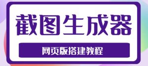 2023最新在线截图生成器源码+搭建视频教程,支持电脑和手机端在线制作生成-则成副业项目资源站