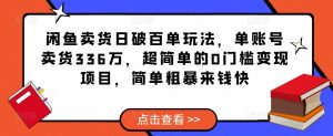 闲鱼卖货日破百单玩法,单账号卖货336万,超简单的0门槛变现项目,简单粗暴来钱快-则成副业项目资源站