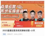 小天·2023直播运营系统实操秘训营，从实战启动到转正价，现场实操详细拆解启动案例-则成副业项目资源站