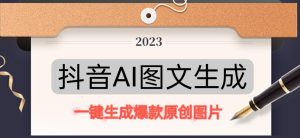 抖音AI原创图文项目，一键根据关键字生成原创图片，有手就可以做，每天10分钟，日赚500+-则成副业项目资源站