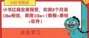小书红商业变现营,实测3个月涨18w粉丝,变现10w+(教程+素材+软件)-则成副业项目资源站