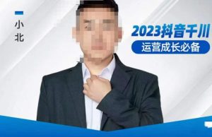 小北·抖音千川运营必备，起号搭建计划，增长期搭建计划，2023千川实操课！-则成副业项目资源站
