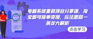 电脑系统重装项目分享课,淘宝即可接单变现,玩法思路一条龙大解析-则成副业项目资源站