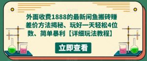 外面收费1888的最新闲鱼搬砖赚差价方法揭秘、玩好一天轻松4位数、简单暴利【详细玩法教程】-则成副业项目资源站