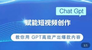 ChatGPT赋能短视频创作课，​掌握ChatGPT操作方法，教你用GPT高效产出爆款内容-则成副业项目资源站