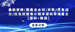 最新视频/图集去水印/步数/王者战力/红包封面等小程序源码带流量主【源码+教程】-则成副业项目资源站