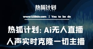 热狐计划：Ai无人直播实时克隆一切主播·无人直播新时代（包含所有使用到的软件）-则成副业项目资源站