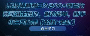 发视频躺赚日入200+整套方案可落地操作，相对简单，新手小白可上手【教程+素材】-则成副业项目资源站